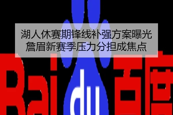 湖人休赛期锋线补强方案曝光 詹眉新赛季压力分担成焦点