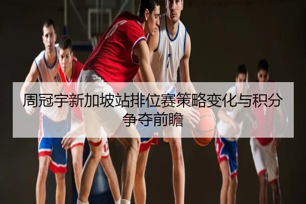 周冠宇新加坡站排位赛策略变化与积分争夺前瞻